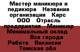 Мастер маникюра и педикюра › Название организации ­ Карс, ООО › Отрасль предприятия ­ Маникюр › Минимальный оклад ­ 50 000 - Все города Работа » Вакансии   . Томская обл.